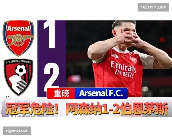 阿森纳1-2伯恩茅斯，枪手主场爆冷失利领先优势缩水